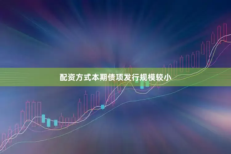 配资方式本期债项发行规模较小