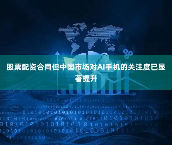 股票配资合同但中国市场对AI手机的关注度已显著提升