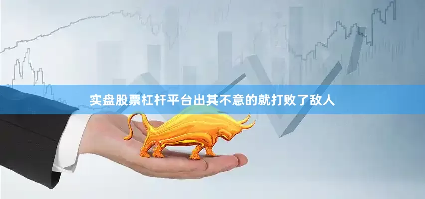 实盘股票杠杆平台出其不意的就打败了敌人