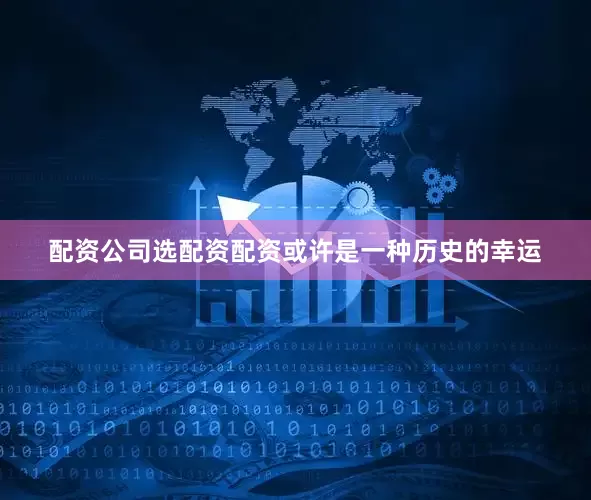配资公司选配资配资或许是一种历史的幸运