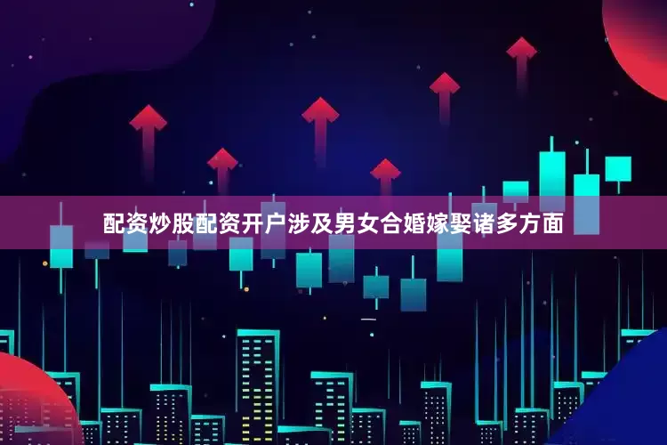 配资炒股配资开户涉及男女合婚嫁娶诸多方面