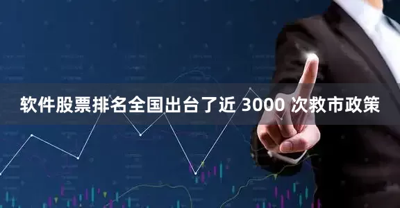 软件股票排名全国出台了近 3000 次救市政策
