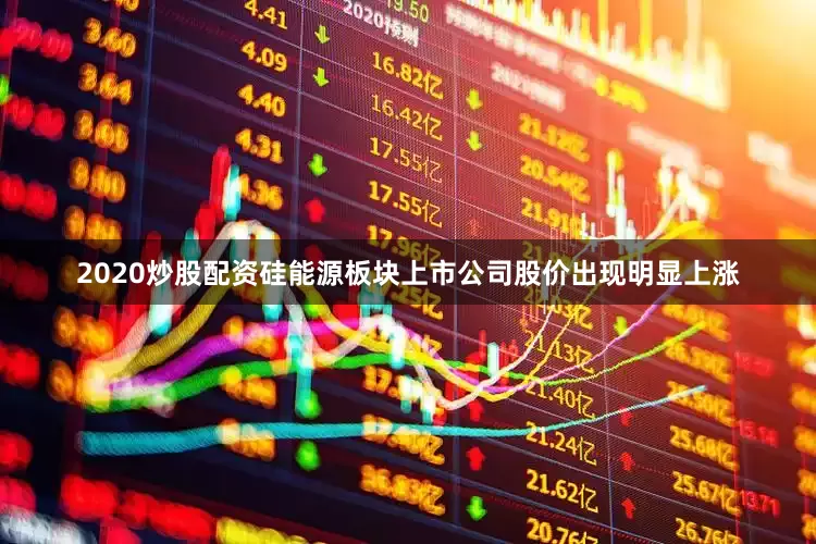 2020炒股配资硅能源板块上市公司股价出现明显上涨