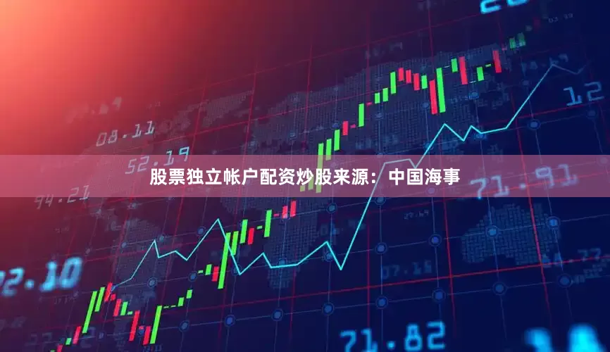 股票独立帐户配资炒股来源：中国海事
