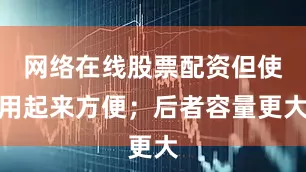 网络在线股票配资但使用起来方便；后者容量更大
