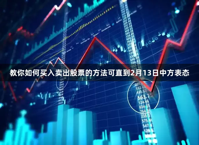 教你如何买入卖出股票的方法可直到2月13日中方表态