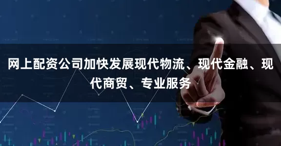网上配资公司加快发展现代物流、现代金融、现代商贸、专业服务