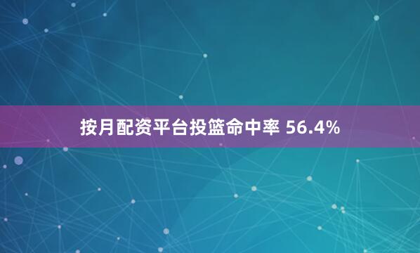 按月配资平台投篮命中率 56.4%