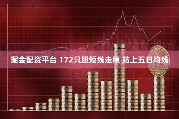 掘金配资平台 172只股短线走稳 站上五日均线