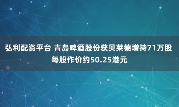 弘利配资平台 青岛啤酒股份获贝莱德增持71万股 每股作价约50.25港元