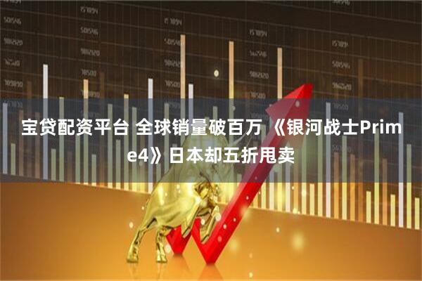 宝贷配资平台 全球销量破百万 《银河战士Prime4》日本却五折甩卖