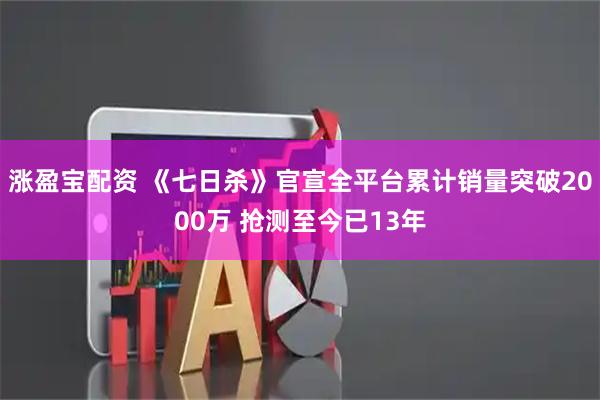 涨盈宝配资 《七日杀》官宣全平台累计销量突破2000万 抢测至今已13年