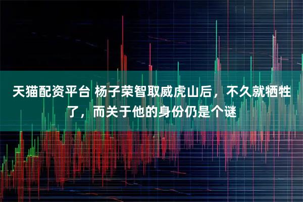 天猫配资平台 杨子荣智取威虎山后，不久就牺牲了，而关于他的身份仍是个谜
