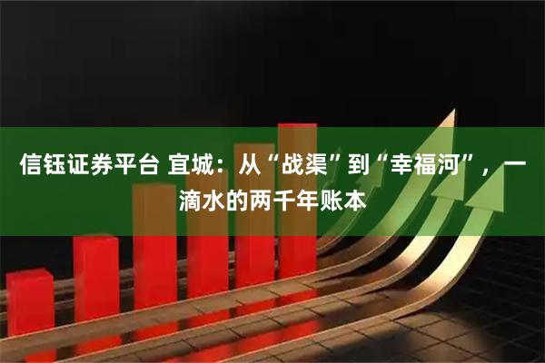 信钰证券平台 宜城：从“战渠”到“幸福河”，一滴水的两千年账本
