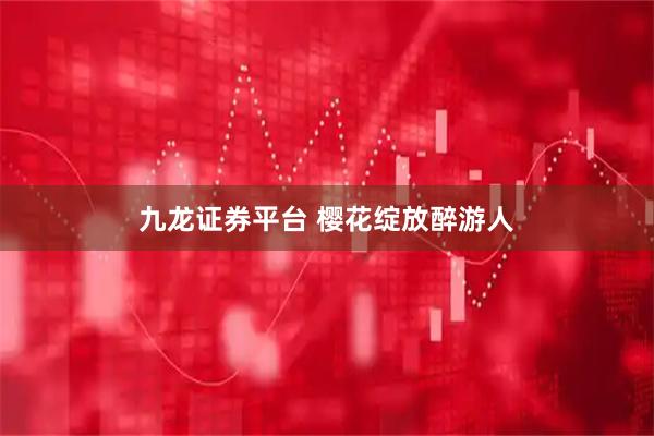 九龙证券平台 樱花绽放醉游人