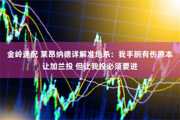 金岭速配 莱昂纳德详解准绝杀：我手腕有伤原本让加兰投 但让我投必须要进