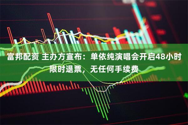 富邦配资 主办方宣布：单依纯演唱会开启48小时限时退票，无任何手续费
