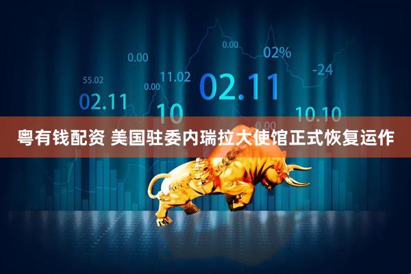 粤有钱配资 美国驻委内瑞拉大使馆正式恢复运作
