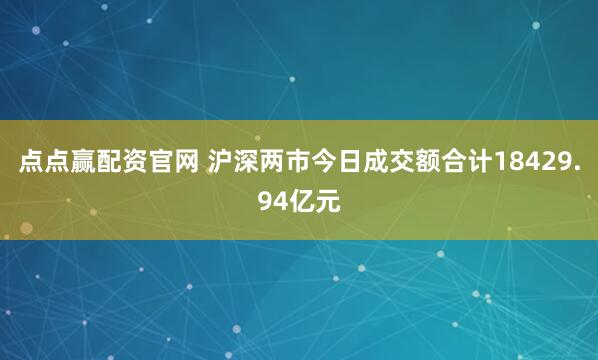 点点赢配资官网 沪深两市今日成交额合计18429.94亿元