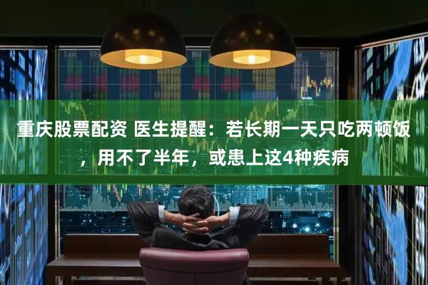 重庆股票配资 医生提醒：若长期一天只吃两顿饭，用不了半年，或患上这4种疾病