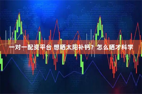 一对一配资平台 想晒太阳补钙？怎么晒才科学