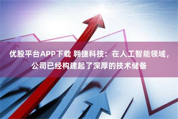 优股平台APP下载 翱捷科技：在人工智能领域，公司已经构建起了深厚的技术储备