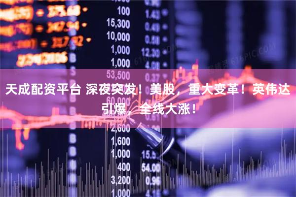 天成配资平台 深夜突发！美股，重大变革！英伟达引爆，全线大涨！